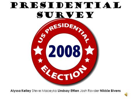 Presidential Survey Alyssa Kelley Steve Maceyko Lindsay Ettien Josh Rovder Nikkie Bivens.