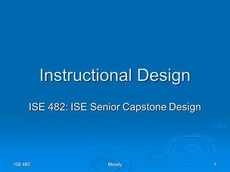 ISE 482 Moody1 Instructional Design ISE 482: ISE Senior Capstone Design.