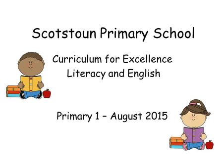 Scotstoun Primary School Curriculum for Excellence Literacy and English Primary 1 – August 2015.