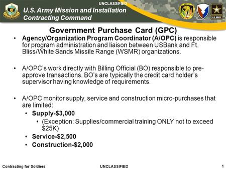 1 Contracting for Soldiers UNCLASSIFIED U.S. Army Mission and Installation Contracting Command UNCLASSIFIED Government Purchase Card (GPC) Agency/Organization.