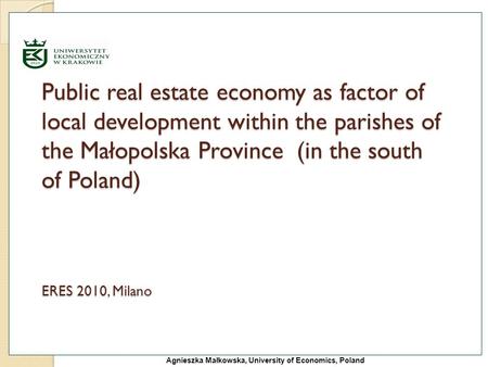 Agnieszka Małkowska, University of Economics, Poland Public real estate economy as factor of local development within the parishes of the Małopolska Province.