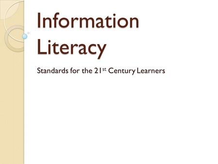 Information Literacy Standards for the 21 st Century Learners.
