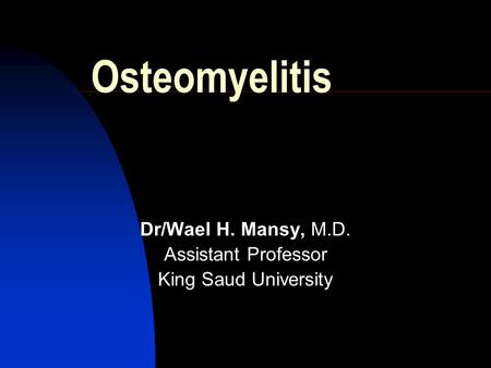 Osteomyelitis Dr/Wael H. Mansy, M.D. Assistant Professor King Saud University.