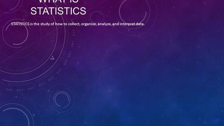 WHAT IS STATISTICS STATISTICS is the study of how to collect, organize, analyze, and interpret data.