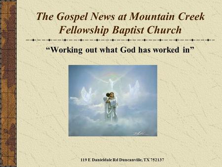 The Gospel News at Mountain Creek Fellowship Baptist Church “Working out what God has worked in” 119 E Danieldale Rd Duncanville, TX 752137.