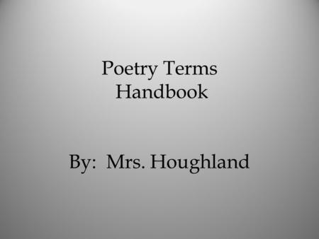 Poetry Terms Handbook By: Mrs. Houghland