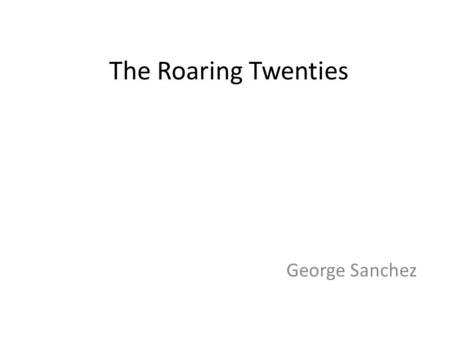 The Roaring Twenties George Sanchez. Economics price of stocks and shares -S-Stocks rose 65% in the years between 1920 and 1929. - Wages increased only.
