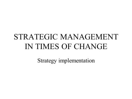 STRATEGIC MANAGEMENT IN TIMES OF CHANGE Strategy implementation.