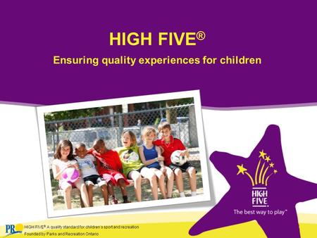 HIGH FIVE ® A quality standard for children’s sport and recreation Founded by Parks and Recreation Ontario HIGH FIVE ® Ensuring quality experiences for.