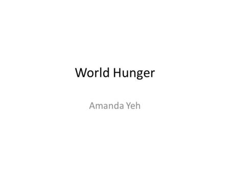 World Hunger Amanda Yeh. World Hunger World hunger describes the amount of people who have under nutrition in the world. It is mostly caused by poverty.