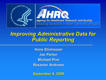Agency for Healthcare Research and Quality Advancing Excellence in Health Care www.ahrq.gov Improving Administrative Data for Public Reporting Anne Elixhauser.