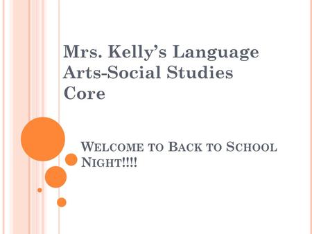 W ELCOME TO B ACK TO S CHOOL N IGHT !!!! Mrs. Kelly’s Language Arts-Social Studies Core.