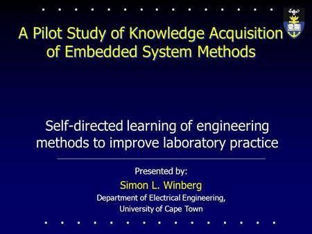 A Pilot Study of Knowledge Acquisition of Embedded System Methods Presented by: Simon L. Winberg Department of Electrical Engineering, University of Cape.