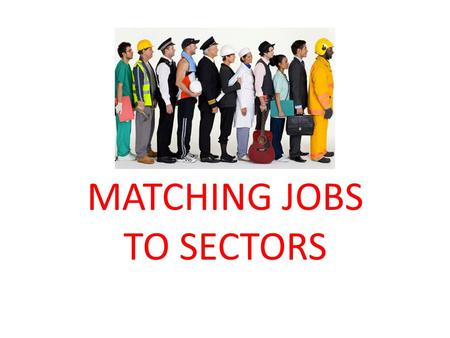 MATCHING JOBS TO SECTORS. ALL JOBS CAN BE CATEGORISED INTO A BROAD JOB SECTOR For example you may be interested in being an ACTOR - this is in the PERFORMING.
