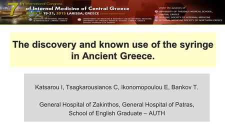 The discovery and known use of the syringe in Ancient Greece. Katsarou I, Tsagkarousianos C, Ikonomopoulou E, Bankov T. General Hospital of Zakinthos,