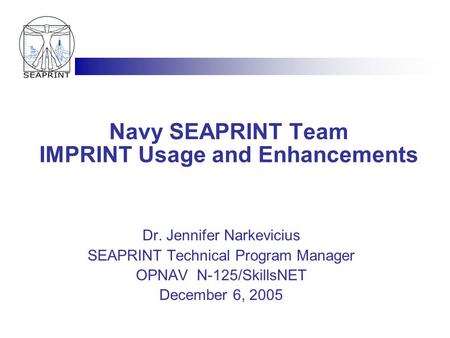 Navy SEAPRINT Team IMPRINT Usage and Enhancements Dr. Jennifer Narkevicius SEAPRINT Technical Program Manager OPNAV N-125/SkillsNET December 6, 2005.