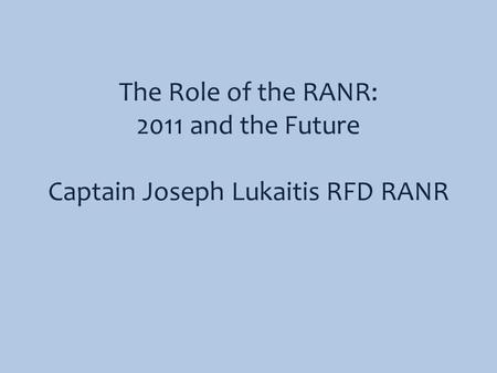 The Role of the RANR: 2011 and the Future Captain Joseph Lukaitis RFD RANR.