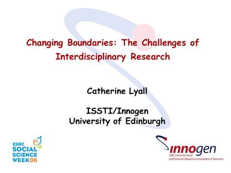 Changing Boundaries: The Challenges of Interdisciplinary Research Catherine Lyall ISSTI/Innogen University of Edinburgh.