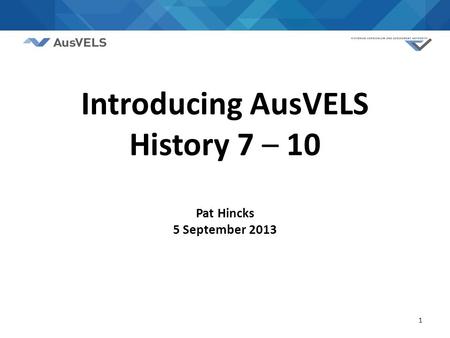 1 Introducing AusVELS History 7 – 10 Pat Hincks 5 September 2013.