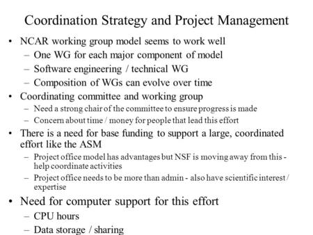 Coordination Strategy and Project Management NCAR working group model seems to work well –One WG for each major component of model –Software engineering.