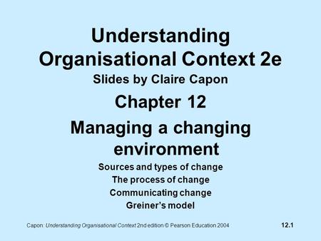 12.1 Capon: Understanding Organisational Context 2nd edition © Pearson Education 2004 Understanding Organisational Context 2e Slides by Claire Capon Chapter.