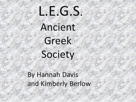 L.E.G.S. Ancient Greek Society By Hannah Davis and Kimberly Berlow.