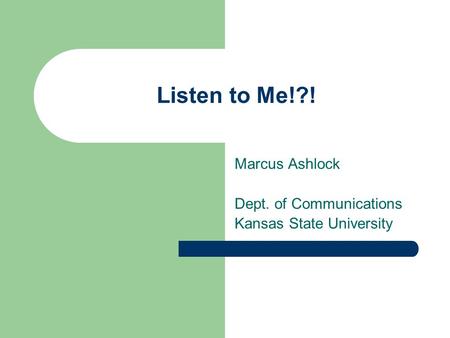 Listen to Me!?! Marcus Ashlock Dept. of Communications Kansas State University.