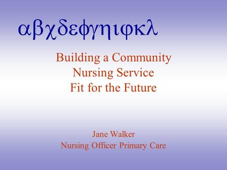 Abcdefghijkl Building a Community Nursing Service Fit for the Future Jane Walker Nursing Officer Primary Care.