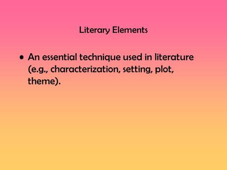 Literary Elements An essential technique used in literature (e.g., characterization, setting, plot, theme).