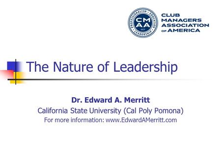 The Nature of Leadership Dr. Edward A. Merritt California State University (Cal Poly Pomona) For more information: www.EdwardAMerritt.com.