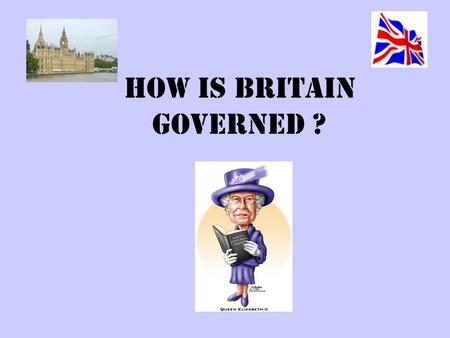 HOW is BRITAIN GOVERNED ?