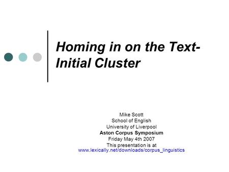 Homing in on the Text- Initial Cluster Mike Scott School of English University of Liverpool Aston Corpus Symposium Friday May 4th 2007 This presentation.