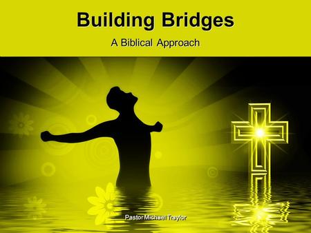Pastor Michael Traylor Building Bridges A Biblical Approach.