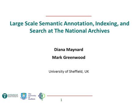 1 Large Scale Semantic Annotation, Indexing, and Search at The National Archives Diana Maynard Mark Greenwood University of Sheffield, UK.