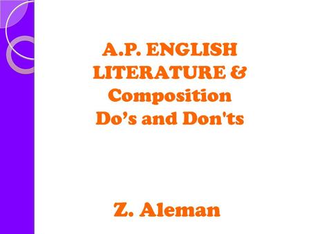 A.P. ENGLISH LITERATURE & Composition Do’s and Don'ts Z. Aleman.