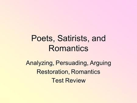 Poets, Satirists, and Romantics Analyzing, Persuading, Arguing Restoration, Romantics Test Review.