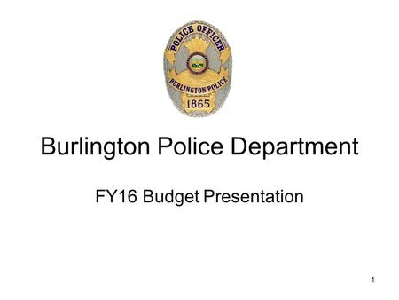 1 Burlington Police Department FY16 Budget Presentation.
