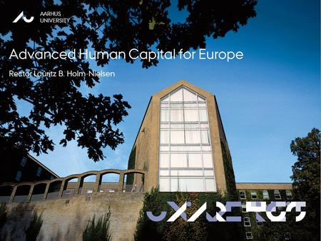 Advanced Human Capital for Europe Rector Lauritz Holm-Nielsen Gothenborg 23-03-11 AARHUS UNIVERSITY AARHUS UNIVERSITY Advanced Human Capital for Europe.