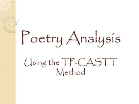 Poetry Analysis Using the TP-CASTT Method. What is TP CASTT? An acronym of steps used to analyze poetry. The results of TPCASTT can be used to write an.