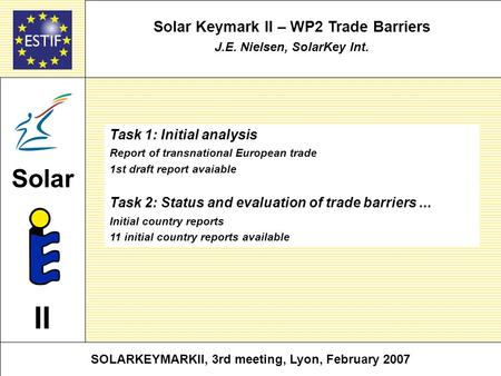 Solar Keymark II – WP2 Trade Barriers J.E. Nielsen, SolarKey Int. SOLARKEYMARKII, 3rd meeting, Lyon, February 2007 Solar II Task 1: Initial analysis Report.