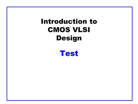Introduction to CMOS VLSI Design Test. CMOS VLSI DesignTestSlide 2 Outline  Testing –Logic Verification –Silicon Debug –Manufacturing Test  Fault Models.