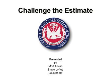 Challenge the Estimate Presented by Mort Anvari Steve Loftus 23 June 05.