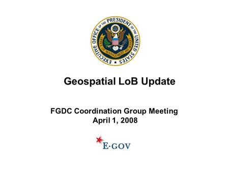 FGDC Coordination Group Meeting April 1, 2008 Geospatial LoB Update.