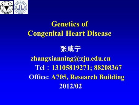 Genetics of Congenital Heart Disease 张咸宁 Tel ： 13105819271; 88208367 Office: A705, Research Building 2012/02.