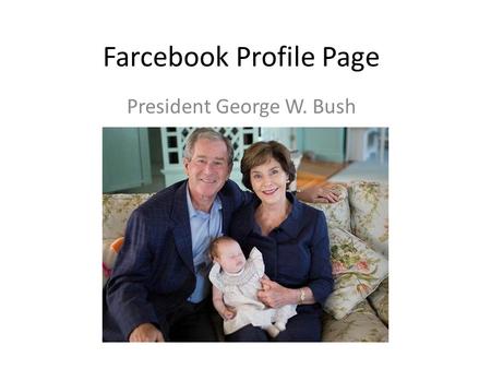 Farcebook Profile Page President George W. Bush. About Me: I am George W. Bush. Number 43…Dubya to my friends, I hail from Texas. Texas Forever. I love.