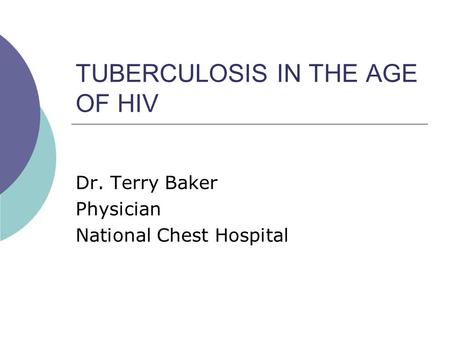 TUBERCULOSIS IN THE AGE OF HIV Dr. Terry Baker Physician National Chest Hospital.