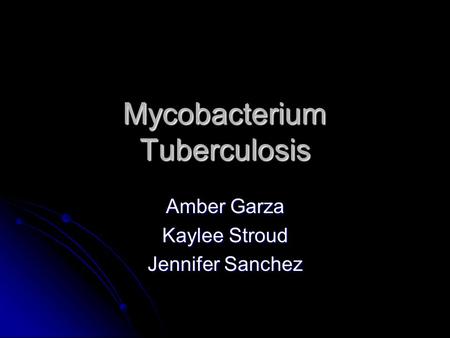 Mycobacterium Tuberculosis Amber Garza Kaylee Stroud Jennifer Sanchez.