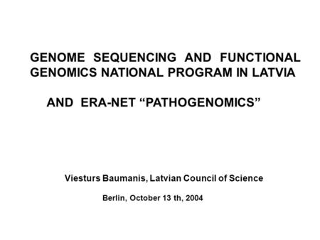 GENOME SEQUENCING AND FUNCTIONAL GENOMICS NATIONAL PROGRAM IN LATVIA AND ERA-NET “PATHOGENOMICS” Viesturs Baumanis, Latvian Council of Science Berlin,
