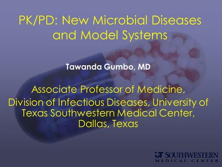PK/PD: New Microbial Diseases and Model Systems Tawanda Gumbo, MD Associate Professor of Medicine, Division of Infectious Diseases, University of Texas.