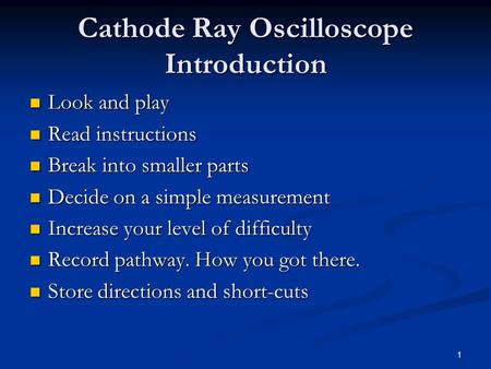 1 Cathode Ray Oscilloscope Introduction Look and play Look and play Read instructions Read instructions Break into smaller parts Break into smaller parts.